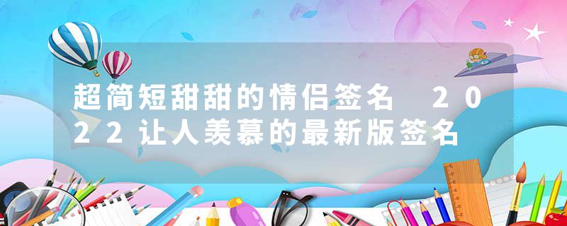 超简短甜甜的情侣签名 2022让人羡慕的最新版签名