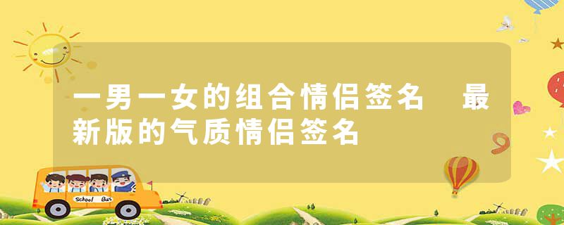 一男一女的组合情侣签名 最新版的气质情侣签名
