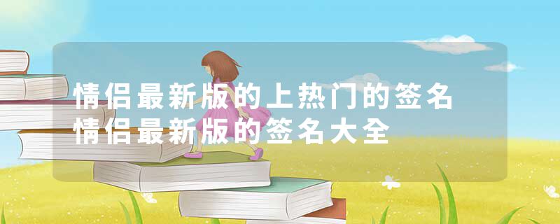 情侣最新版的上热门的签名 情侣最新版的签名大全