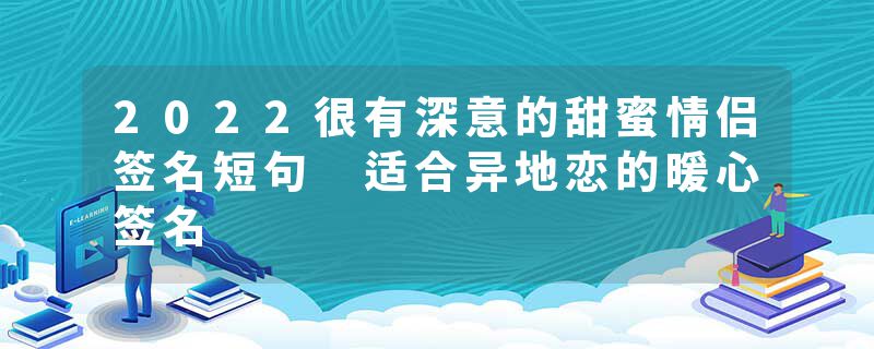 2022很有深意的甜蜜情侣签名短句 适合异地恋的暖心签名