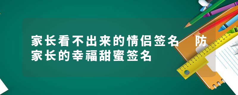 家长看不出来的情侣签名 防家长的幸福甜蜜签名