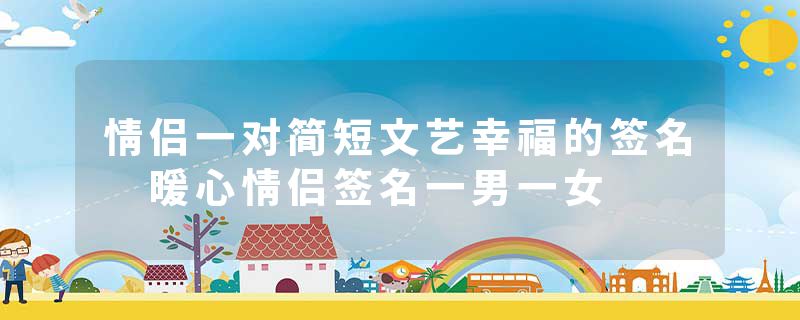 情侣一对简短文艺幸福的签名 暖心情侣签名一男一女