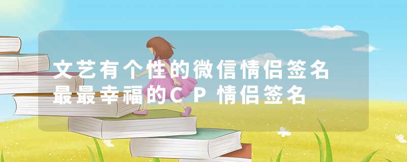文艺有个性的微信情侣签名 最最幸福的CP情侣签名