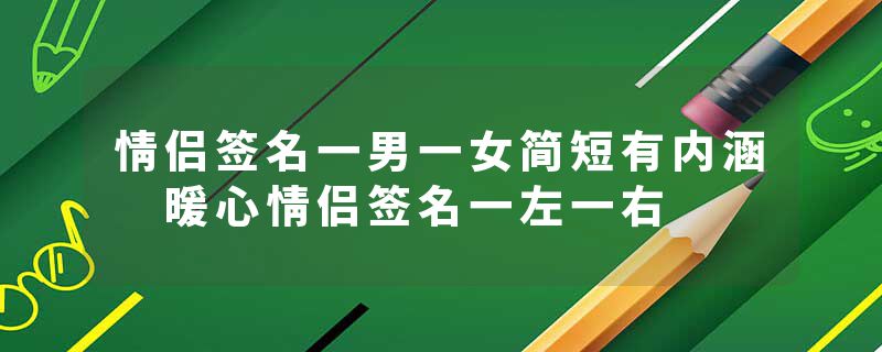 情侣签名一男一女简短有内涵 暖心情侣签名一左一右