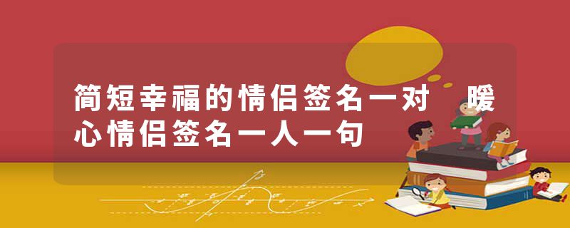 简短幸福的情侣签名一对 暖心情侣签名一人一句