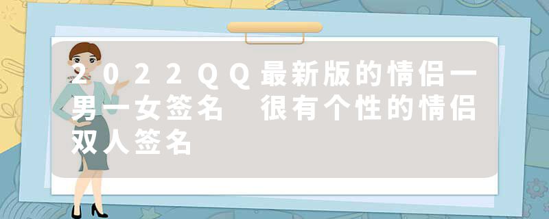2022QQ最新版的情侣一男一女签名 很有个性的情侣双人签名