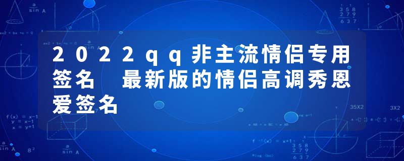 2022qq非主流情侣专用签名 最新版的情侣高调秀恩爱签名