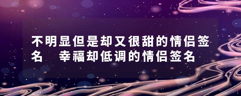 不明显但是却又很甜的情侣签名 幸福却低调的情侣签名