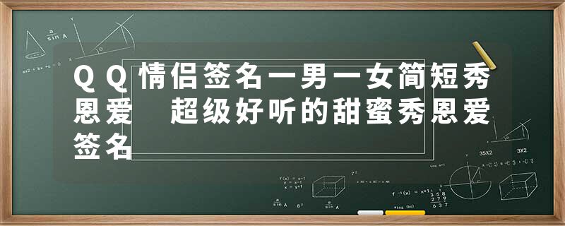QQ情侣签名一男一女简短秀恩爱 超级好听的甜蜜秀恩爱签名