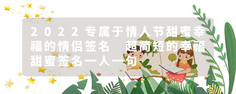 2022专属于情人节甜蜜幸福的情侣签名 超简短的幸福甜蜜签名一人一句