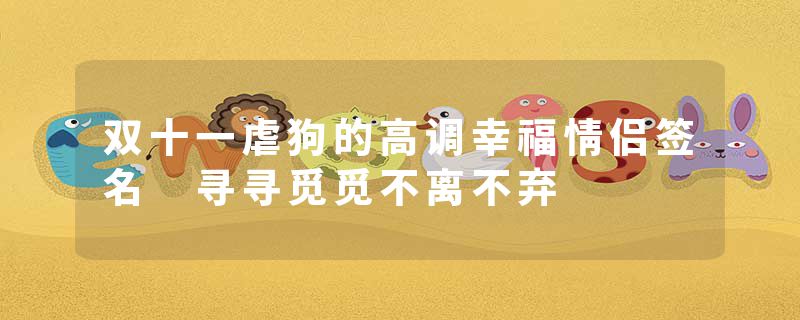 双十一虐狗的高调幸福情侣签名 寻寻觅觅不离不弃