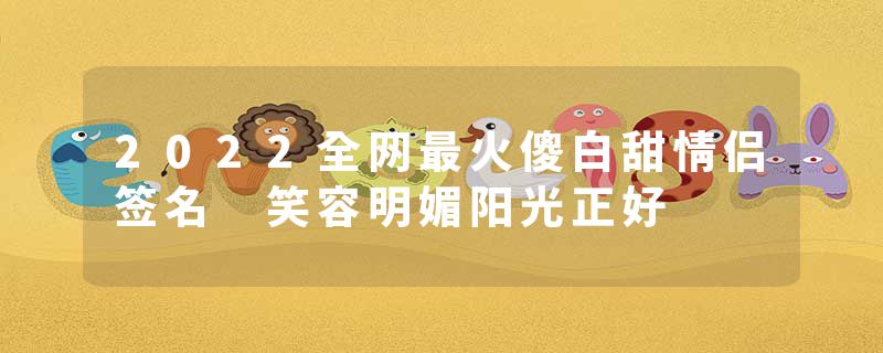 2022全网最火傻白甜情侣签名 笑容明媚阳光正好
