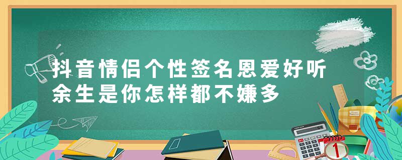 抖音情侣个性签名恩爱好听 余生是你怎样都不嫌多