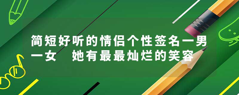 简短好听的情侣个性签名一男一女 她有最最灿烂的笑容