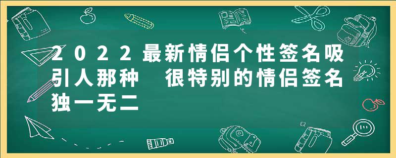 2022最新情侣个性签名吸引人那种 很特别的情侣签名独一无二