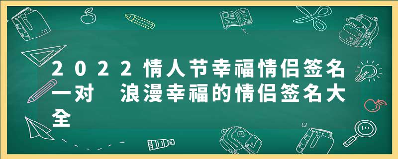 2022情人节幸福情侣签名一对 浪漫幸福的情侣签名大全