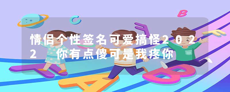 情侣个性签名可爱搞怪2022 你有点傻可是我疼你