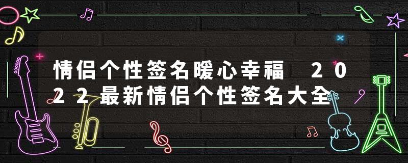 情侣个性签名暖心幸福 2022最新情侣个性签名大全