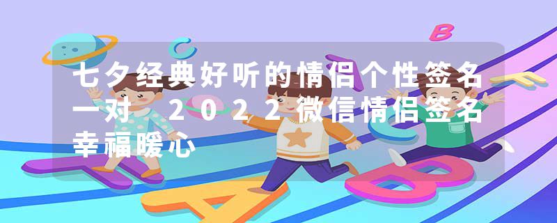 七夕经典好听的情侣个性签名一对 2022微信情侣签名幸福暖心