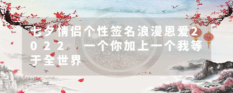 七夕情侣个性签名浪漫恩爱2022 一个你加上一个我等于全世界