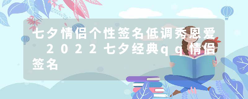 七夕情侣个性签名低调秀恩爱 2022七夕经典qq情侣签名