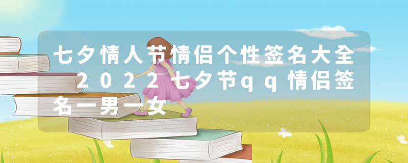 七夕情人节情侣个性签名大全 2022七夕节qq情侣签名一男一女