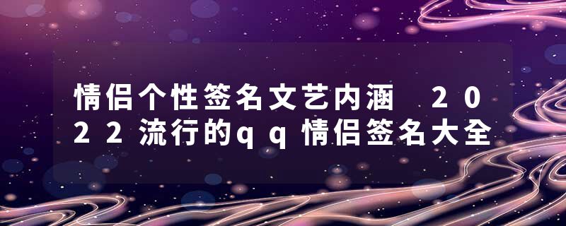 情侣个性签名文艺内涵 2022流行的qq情侣签名大全
