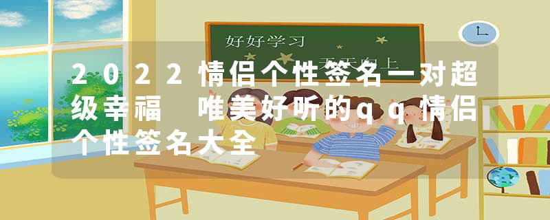 2022情侣个性签名一对超级幸福 唯美好听的qq情侣个性签名大全