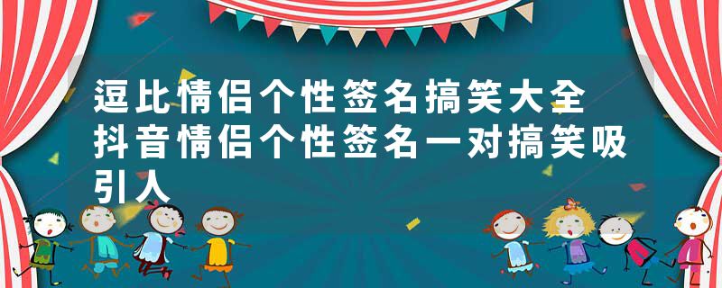逗比情侣个性签名搞笑大全 抖音情侣个性签名一对搞笑吸引人