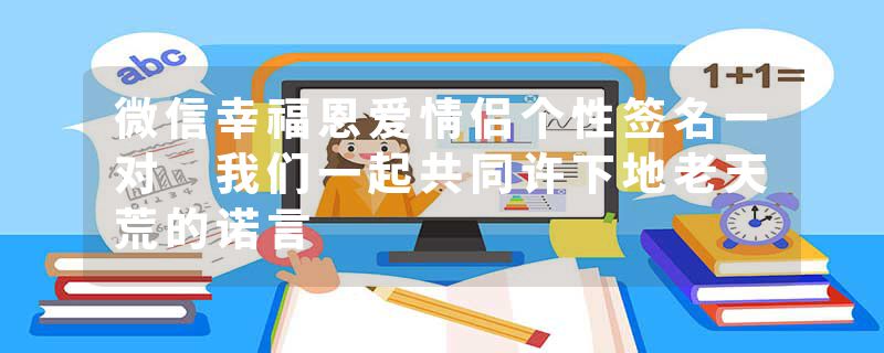 微信幸福恩爱情侣个性签名一对 我们一起共同许下地老天荒的诺言