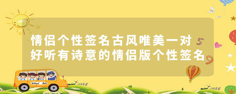 情侣个性签名古风唯美一对 好听有诗意的情侣版个性签名