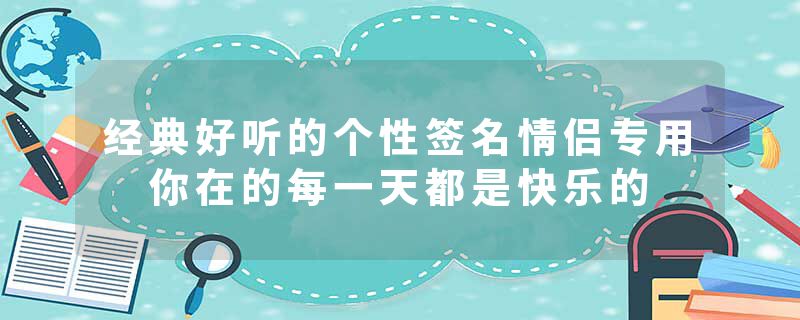 经典好听的个性签名情侣专用 你在的每一天都是快乐的