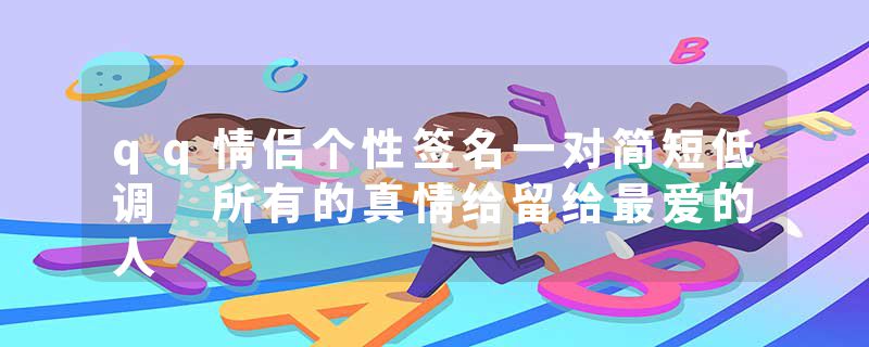 qq情侣个性签名一对简短低调 所有的真情给留给最爱的人