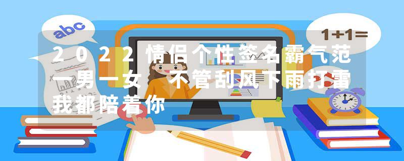 2022情侣个性签名霸气范一男一女 不管刮风下雨打雷我都陪着你