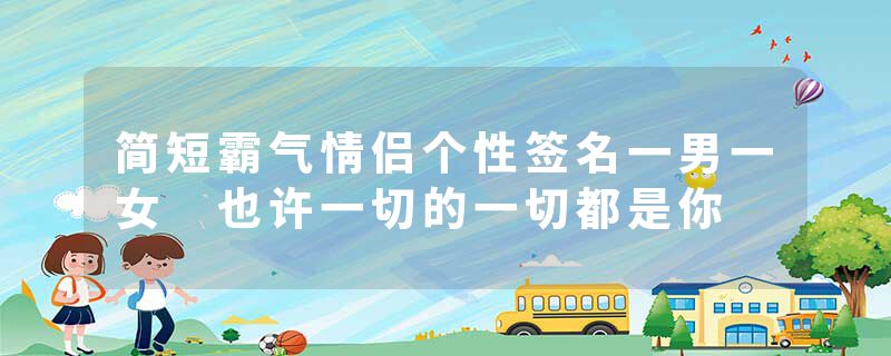 简短霸气情侣个性签名一男一女 也许一切的一切都是你