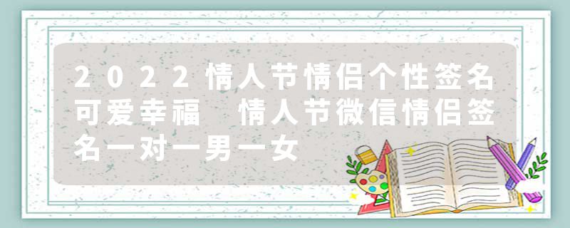 2022情人节情侣个性签名可爱幸福 情人节微信情侣签名一对一男一女