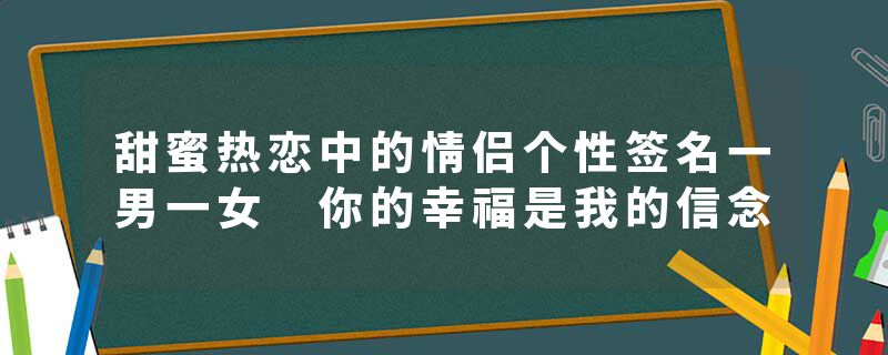 甜蜜热恋中的情侣个性签名一男一女 你的幸福是我的信念