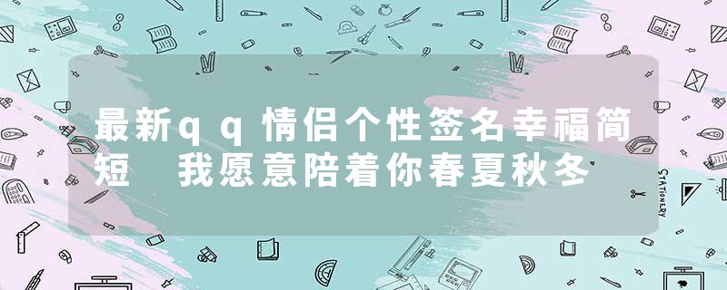 最新qq情侣个性签名幸福简短 我愿意陪着你春夏秋冬
