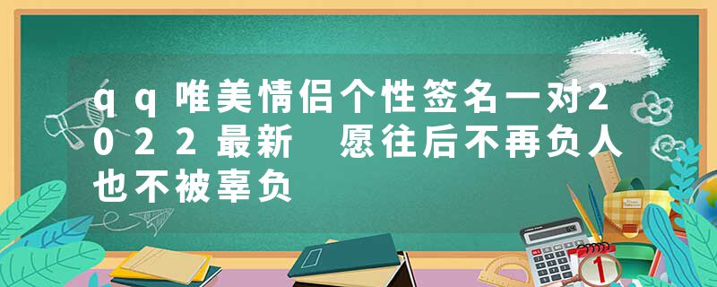 qq唯美情侣个性签名一对2022最新 愿往后不再负人也不被辜负