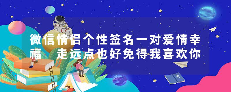 微信情侣个性签名一对爱情幸福 走远点也好免得我喜欢你
