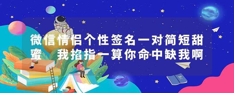 微信情侣个性签名一对简短甜蜜 我掐指一算你命中缺我啊