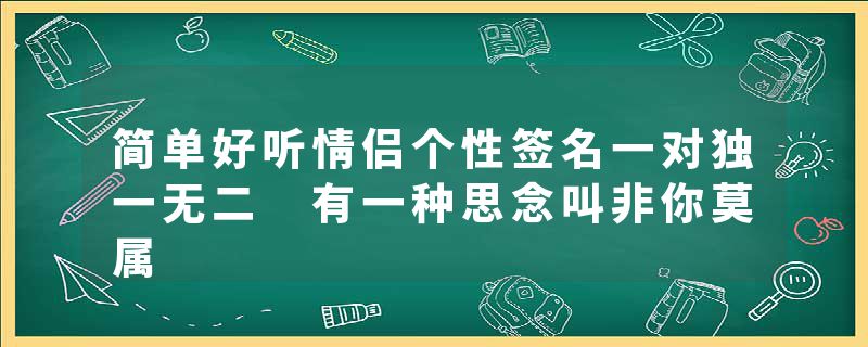 简单好听情侣个性签名一对独一无二 有一种思念叫非你莫属