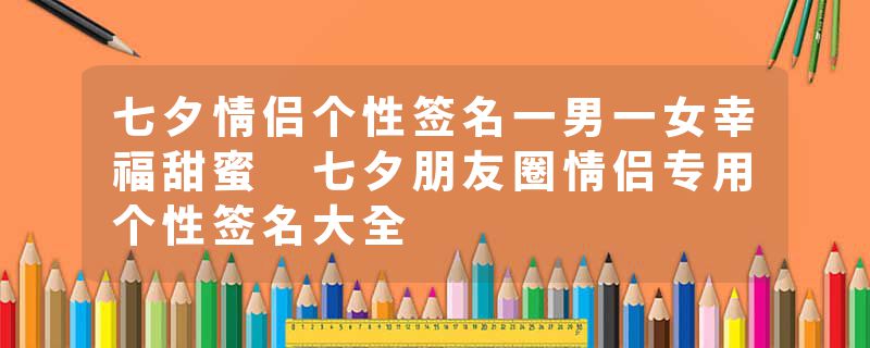 七夕情侣个性签名一男一女幸福甜蜜 七夕朋友圈情侣专用个性签名大全