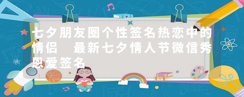 七夕朋友圈个性签名热恋中的情侣 最新七夕情人节微信秀恩爱签名