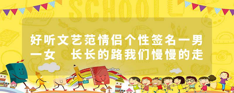 好听文艺范情侣个性签名一男一女 长长的路我们慢慢的走