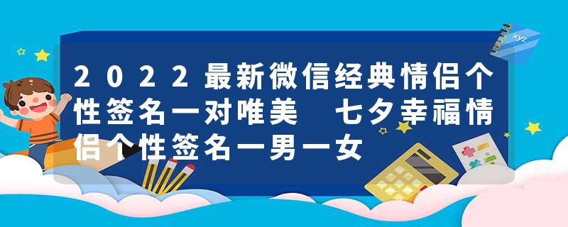 2022最新微信经典情侣个性签名一对唯美 七夕幸福情侣个性签名一男一女