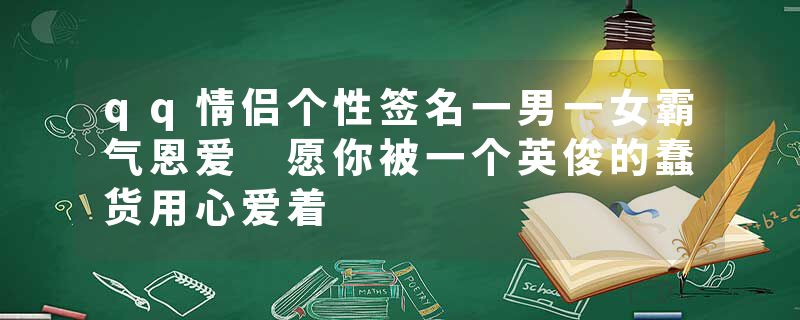 qq情侣个性签名一男一女霸气恩爱 愿你被一个英俊的蠢货用心爱着