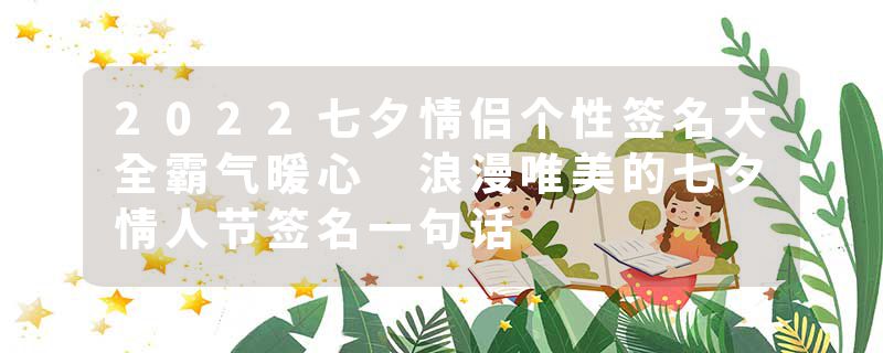 2022七夕情侣个性签名大全霸气暖心 浪漫唯美的七夕情人节签名一句话