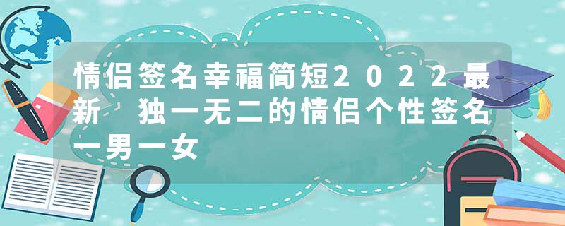 情侣签名幸福简短2022最新 独一无二的情侣个性签名一男一女