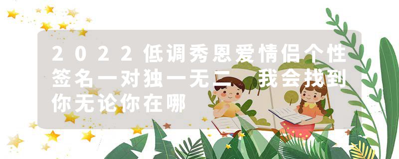 2022低调秀恩爱情侣个性签名一对独一无二 我会找到你无论你在哪
